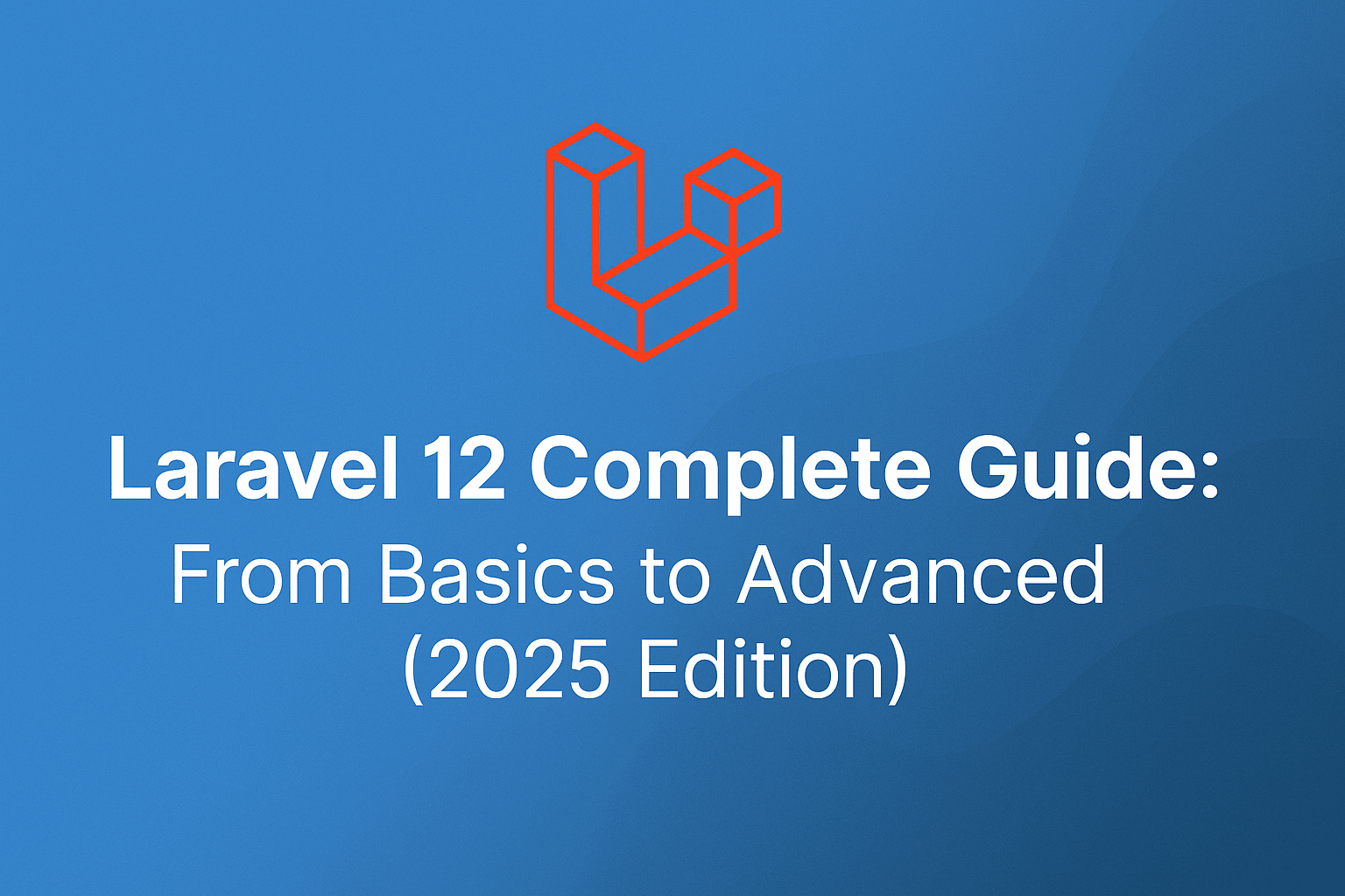 Laravel 12 Complete Guide: From Basics to Advanced